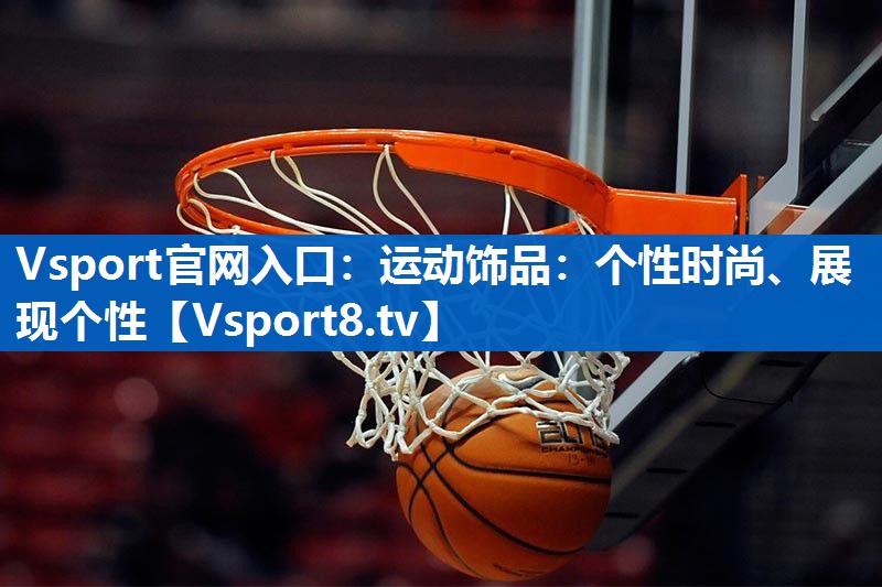 Vsport官网入口：运动饰品：个性时尚、展现个性