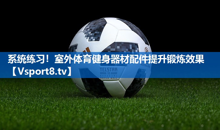 系统练习！室外体育健身器材配件提升锻炼效果