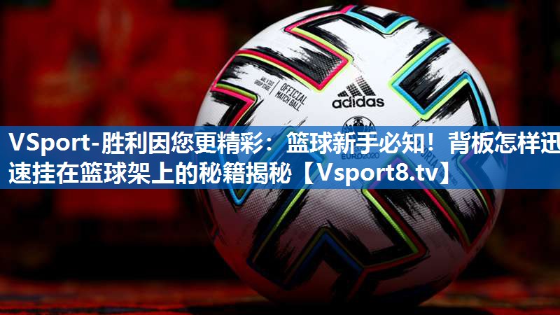 VSport-胜利因您更精彩：篮球新手必知！背板怎样迅速挂在篮球架上的秘籍揭秘