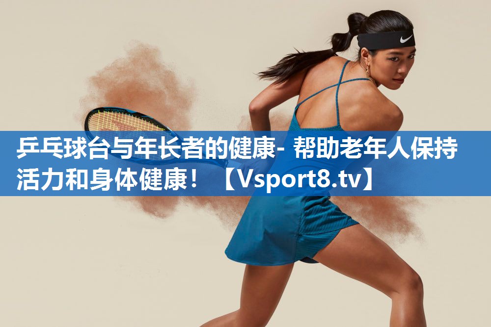 乒乓球台与年长者的健康- 帮助老年人保持活力和身体健康! 乒乓球台与年长者的健康- 帮助老年人保持活力和身体健康!