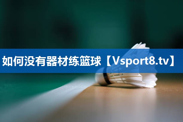 如何没有器材练篮球 如何没有器材练篮球