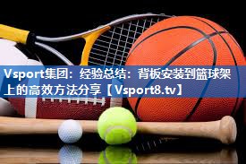 Vsport集团：经验总结：背板安装到篮球架上的高效方法分享