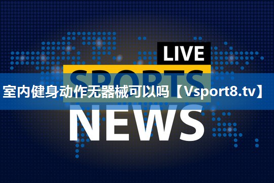 室内健身动作无器械可以吗 室内健身动作无器械可以吗
