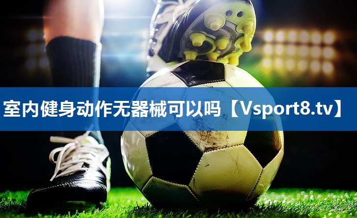 室内健身动作无器械可以吗 室内健身动作无器械可以吗