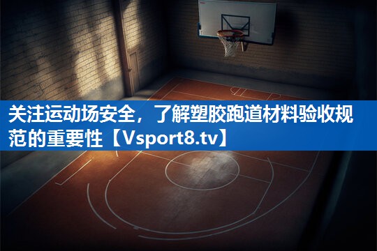 关注运动场安全,了解塑胶跑道材料验收规范的重要性 关注运动场安全,了解塑胶跑道材料验收规范的重要性